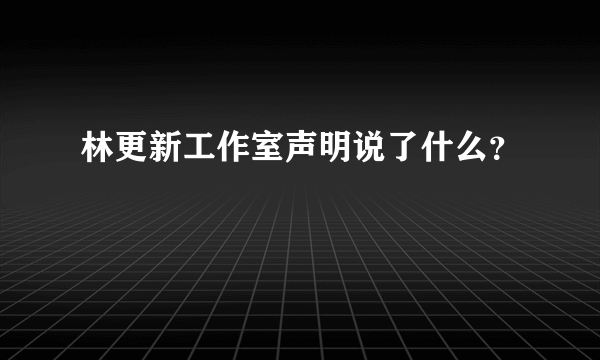 林更新工作室声明说了什么？