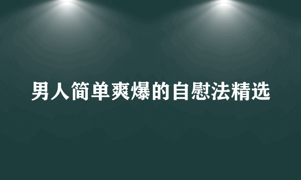 男人简单爽爆的自慰法精选