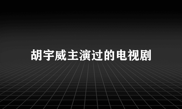 胡宇威主演过的电视剧