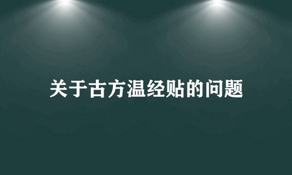 关于古方温经贴的问题