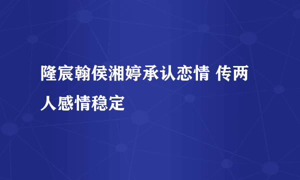 隆宸翰侯湘婷承认恋情 传两人感情稳定