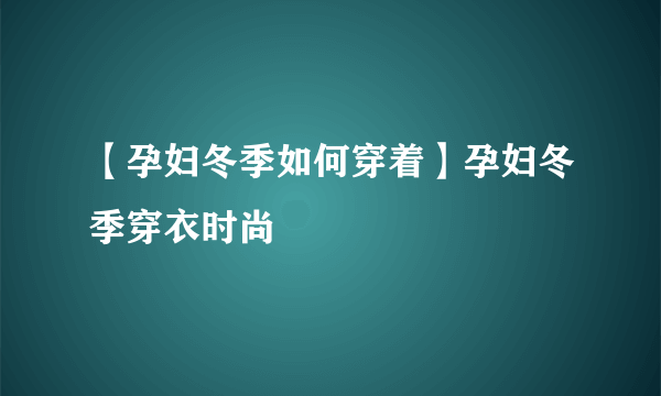 【孕妇冬季如何穿着】孕妇冬季穿衣时尚