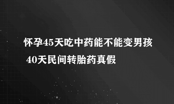 怀孕45天吃中药能不能变男孩 40天民间转胎药真假