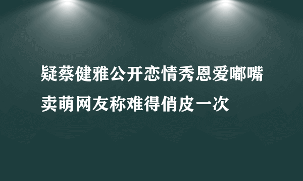 疑蔡健雅公开恋情秀恩爱嘟嘴卖萌网友称难得俏皮一次