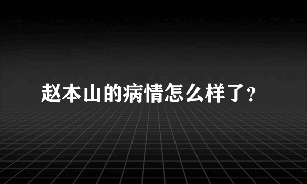 赵本山的病情怎么样了？