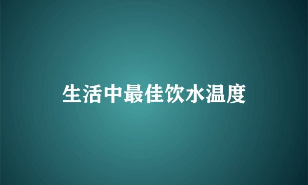 生活中最佳饮水温度