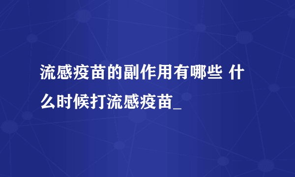 流感疫苗的副作用有哪些 什么时候打流感疫苗_