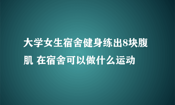 大学女生宿舍健身练出8块腹肌 在宿舍可以做什么运动