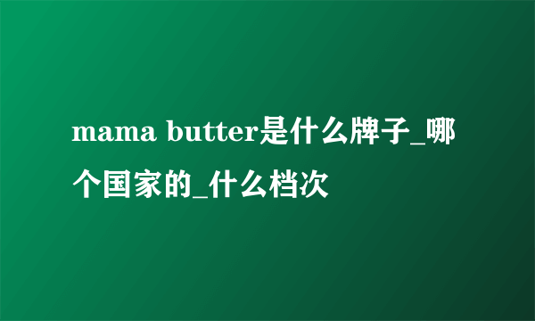 mama butter是什么牌子_哪个国家的_什么档次