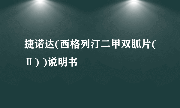 捷诺达(西格列汀二甲双胍片(Ⅱ) )说明书