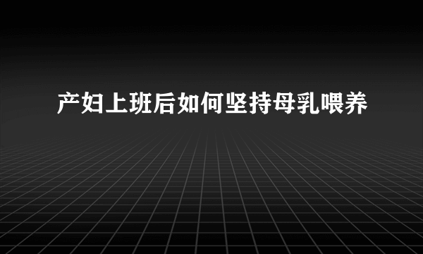 产妇上班后如何坚持母乳喂养