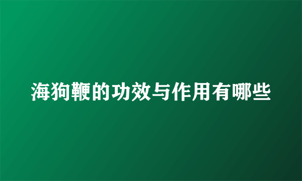 海狗鞭的功效与作用有哪些