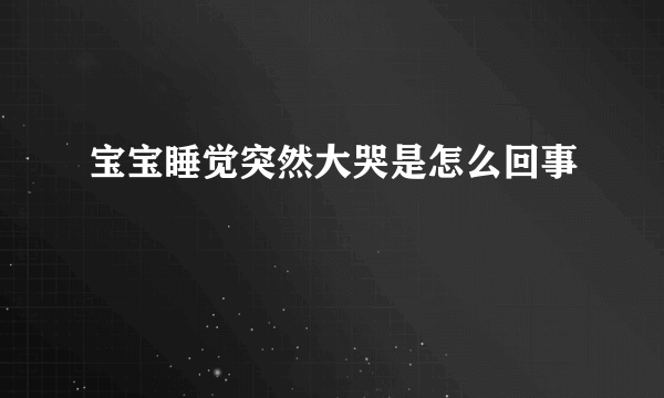 宝宝睡觉突然大哭是怎么回事