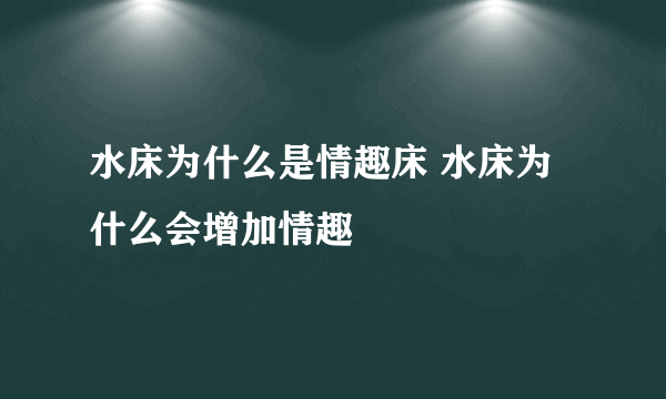 水床为什么是情趣床 水床为什么会增加情趣