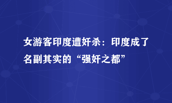 女游客印度遭奸杀：印度成了名副其实的“强奸之都”