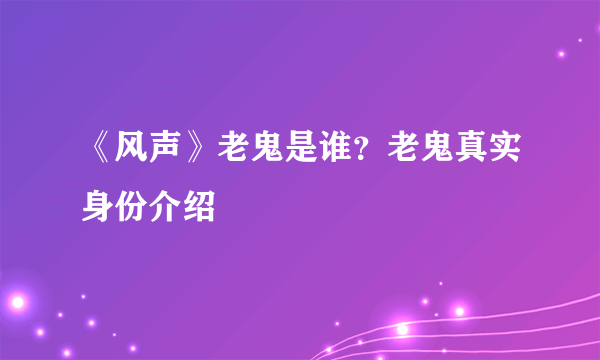 《风声》老鬼是谁？老鬼真实身份介绍