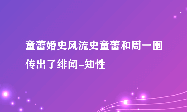 童蕾婚史风流史童蕾和周一围传出了绯闻-知性