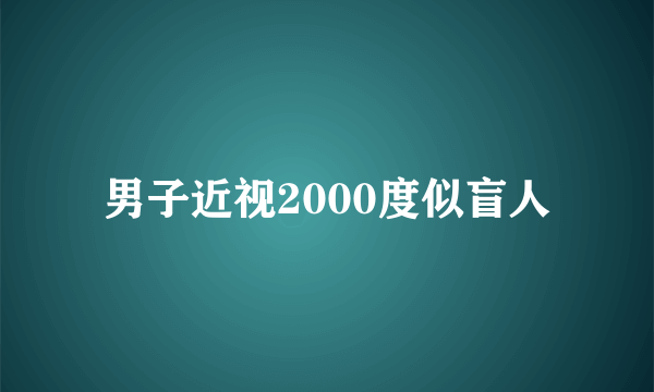 男子近视2000度似盲人