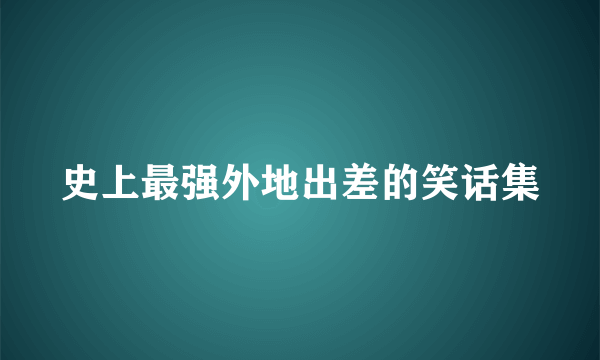 史上最强外地出差的笑话集