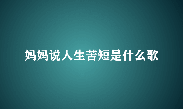 妈妈说人生苦短是什么歌