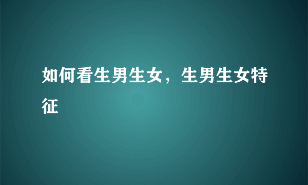 如何看生男生女，生男生女特征