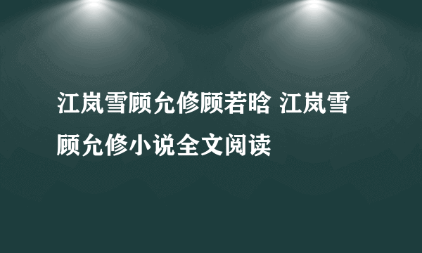 江岚雪顾允修顾若晗 江岚雪顾允修小说全文阅读