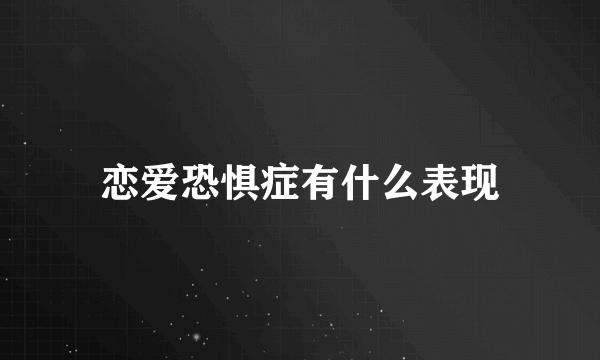 恋爱恐惧症有什么表现