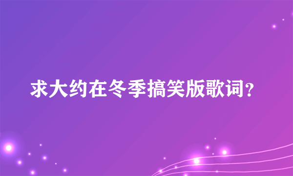 求大约在冬季搞笑版歌词？