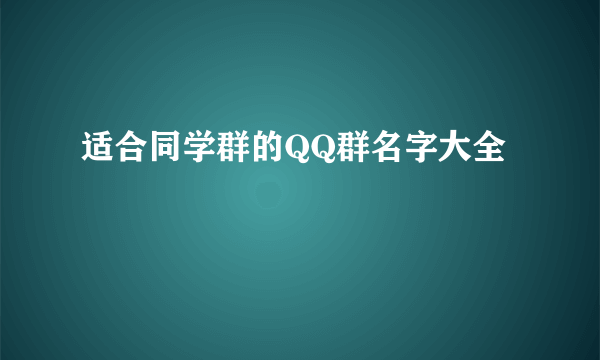 适合同学群的QQ群名字大全