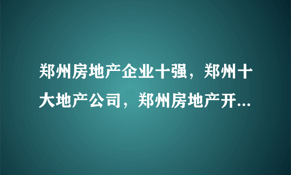 郑州房地产企业十强，郑州十大地产公司，郑州房地产开发商前十