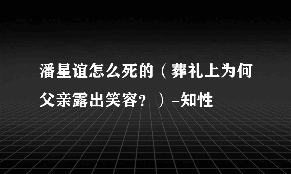 潘星谊怎么死的（葬礼上为何父亲露出笑容？）-知性