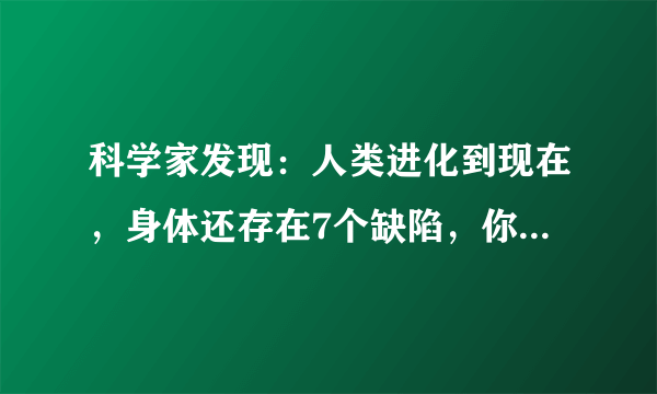 科学家发现：人类进化到现在，身体还存在7个缺陷，你知道几个？