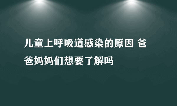 儿童上呼吸道感染的原因 爸爸妈妈们想要了解吗