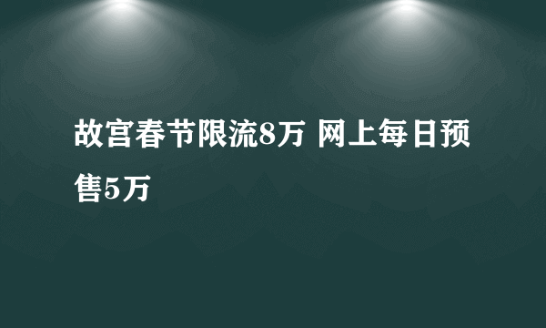 故宫春节限流8万 网上每日预售5万