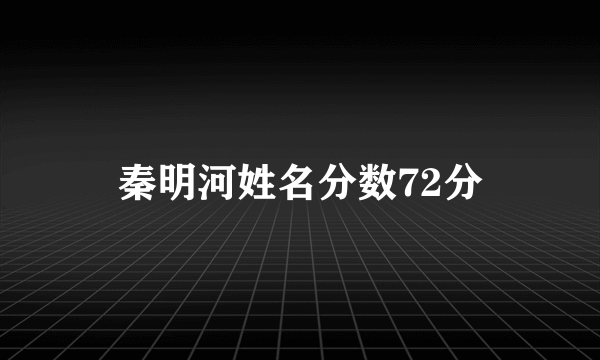 秦明河姓名分数72分