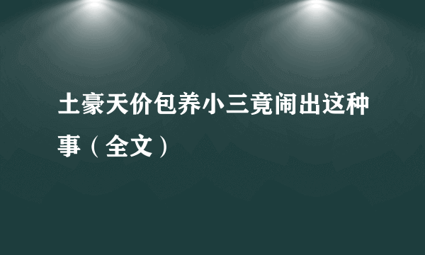 土豪天价包养小三竟闹出这种事（全文）