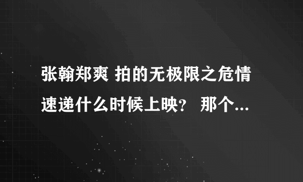 张翰郑爽 拍的无极限之危情速递什么时候上映？ 那个网站能看见、