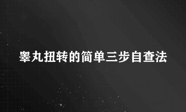 睾丸扭转的简单三步自查法