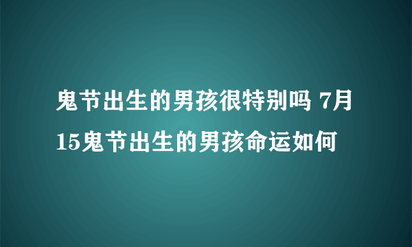 鬼节出生的男孩很特别吗 7月15鬼节出生的男孩命运如何