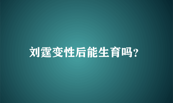 刘霆变性后能生育吗？