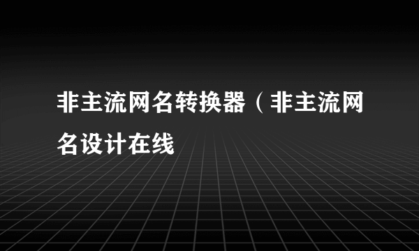 非主流网名转换器（非主流网名设计在线