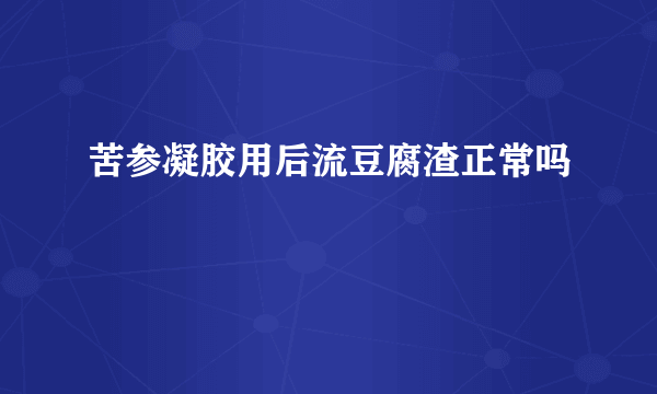 苦参凝胶用后流豆腐渣正常吗