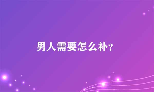 男人需要怎么补？