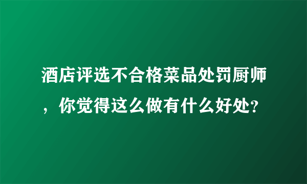 酒店评选不合格菜品处罚厨师，你觉得这么做有什么好处？