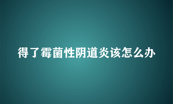 得了霉菌性阴道炎该怎么办