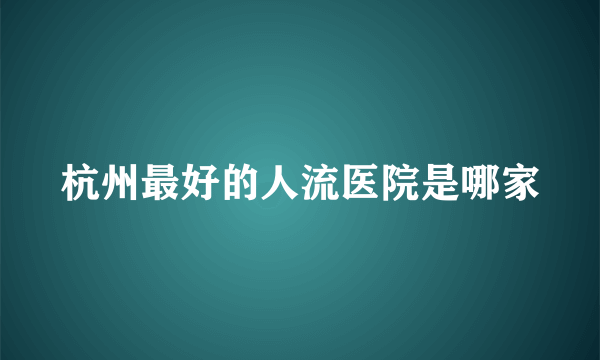 杭州最好的人流医院是哪家