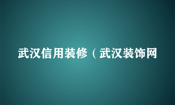 武汉信用装修（武汉装饰网