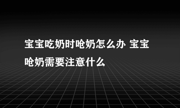 宝宝吃奶时呛奶怎么办 宝宝呛奶需要注意什么