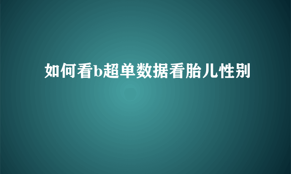  如何看b超单数据看胎儿性别