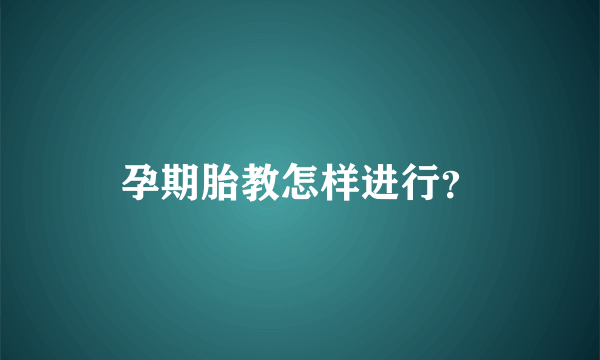 孕期胎教怎样进行？